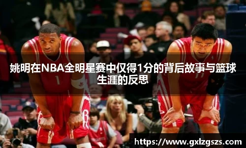 姚明在NBA全明星赛中仅得1分的背后故事与篮球生涯的反思