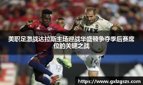 美职足激战达拉斯主场迎战华盛顿争夺季后赛席位的关键之战